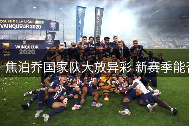 焦泊乔国家队大放异彩 新赛季能否迎来蜕变？